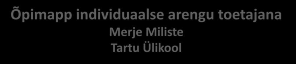 Õpimapp individuaalse arengu toetajana Merje Miliste personaliarenduskeskus, Tartu Ülikool merje.miliste@ut.