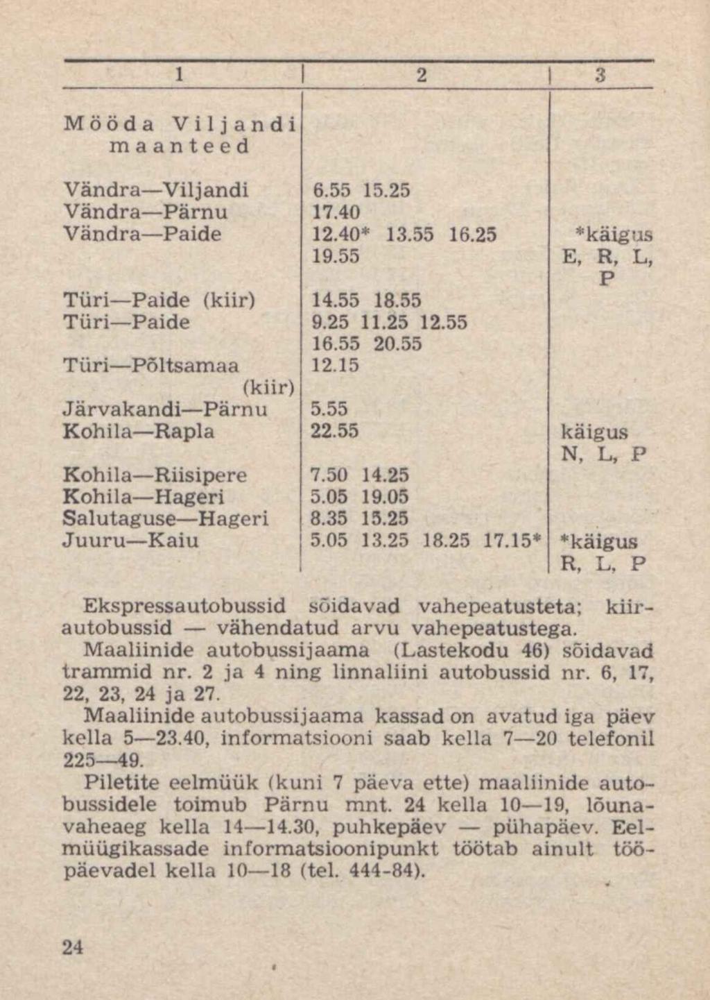 1 2 3 Mööda Viljandi maanteed Vändra Viljandi 6.55 15.25 Vändra Pärnu 17.40 Vändra Paide 12.40* 13.55 16.25 * käigus 19.55 E, R, L, P Türi Paide (kiir) 14.55 18.55 Türi Paide 9.25 11.25 12.55 16.55 20.