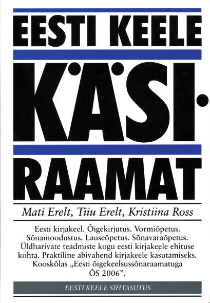 EESTI KEELE KÄSIRAAMAT Mati Erelt, Tiiu Erelt, Kristiina Ross. Eesti keele käsiraamat. Kolmas, täiendatud trükk. Tallinn: Eesti Keele Sihtasutus, 2007.