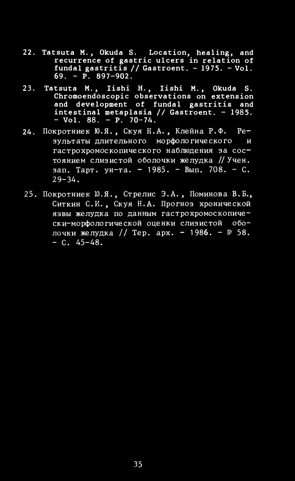 22. Tatsuta M., Okuda S. Location, healing, and recurrence of gastric ulcers in relation of fundal gastritis // Gastroent. - 1975. - Vol. 69. - P. 897-902. 23. Tatsuta M., Iishi H., Iishi M., Okuda S. Chromoendoscopic observations on extension and development of fundal gastritis and intestinal metaplasia // Gastroent.