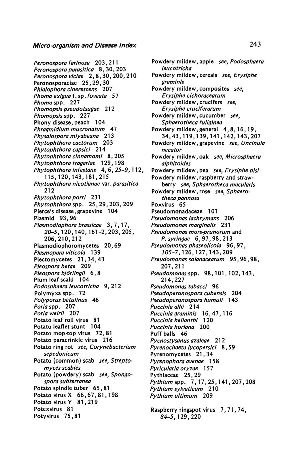 Micro-organism and Disease Index Peronospora torlnosa 203, 211 Peronospora parasltlca 8, 30, 203 Peronospora viciae 2, 8, 30, 200, 210 Peronosporaciae 25, 29, 30 Phialophora cinerescens 207 Phoma